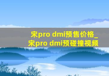 宋pro dmi预售价格_宋pro dmi预碰撞视频